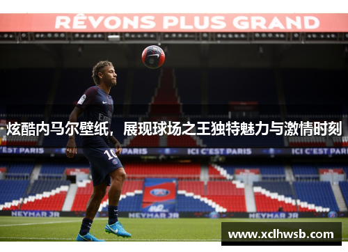 炫酷内马尔壁纸，展现球场之王独特魅力与激情时刻