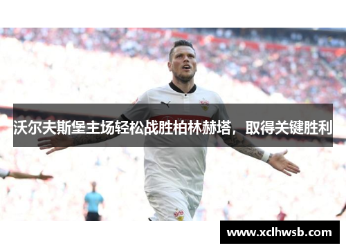 沃尔夫斯堡主场轻松战胜柏林赫塔，取得关键胜利