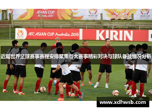 近期世界足球赛事赛程安排聚焦各大赛事精彩对决与球队备战情况分析