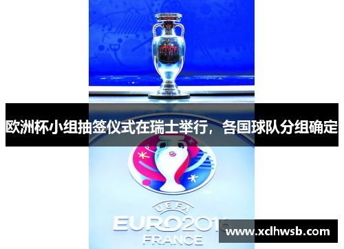欧洲杯小组抽签仪式在瑞士举行，各国球队分组确定