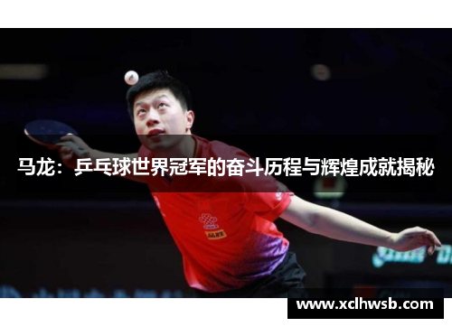 马龙：乒乓球世界冠军的奋斗历程与辉煌成就揭秘