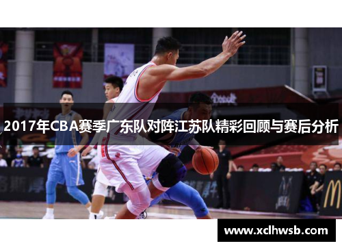 2017年CBA赛季广东队对阵江苏队精彩回顾与赛后分析