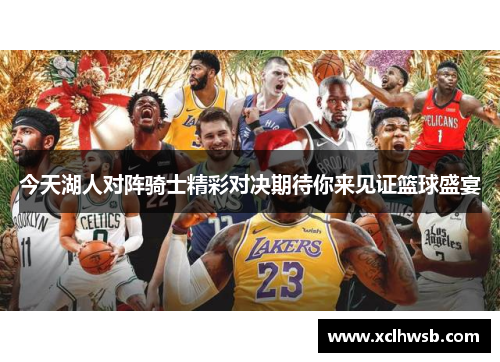 今天湖人对阵骑士精彩对决期待你来见证篮球盛宴