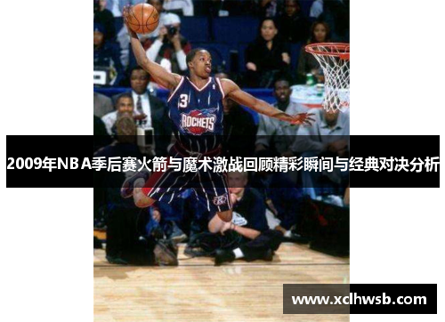 2009年NBA季后赛火箭与魔术激战回顾精彩瞬间与经典对决分析