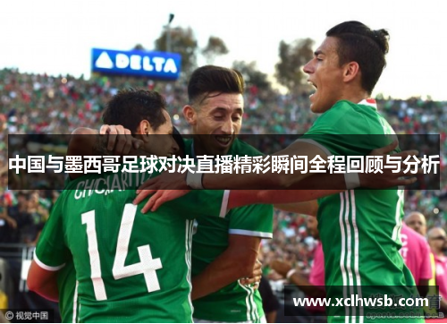 中国与墨西哥足球对决直播精彩瞬间全程回顾与分析