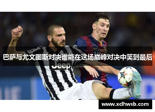 巴萨与尤文图斯对决谁能在这场巅峰对决中笑到最后