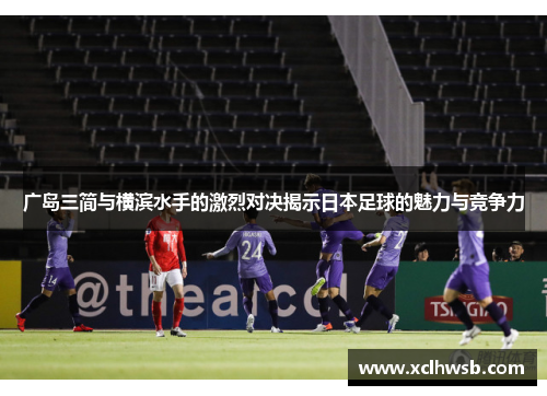 广岛三简与横滨水手的激烈对决揭示日本足球的魅力与竞争力