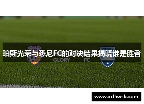 珀斯光荣与悉尼FC的对决结果揭晓谁是胜者